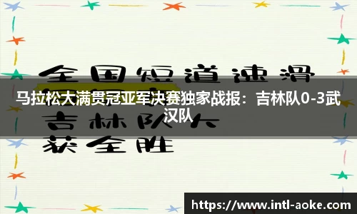 马拉松大满贯冠亚军决赛独家战报:吉林队0-3武汉队