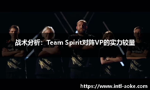 战术分析：Team Spirit对阵VP的实力较量