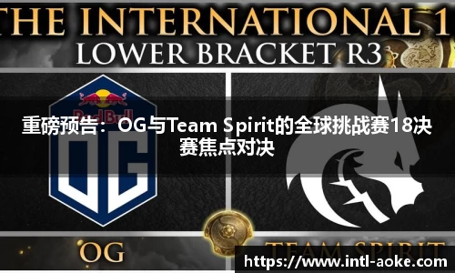 重磅预告：OG与Team Spirit的全球挑战赛18决赛焦点对决