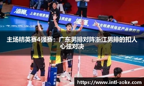 主场精英赛4强赛:广东男排对阵浙江男排的扣人心弦对决